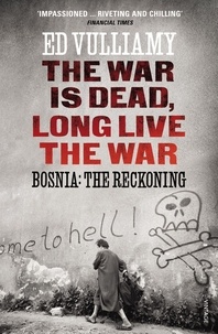 Ed Vulliamy - The War is Dead, Long Live the War - Bosnia: the Reckoning.