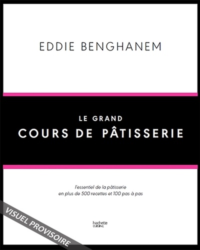 Eddie Benghanem - Le Grand Cours de Pâtisserie - L'essentiel de la pâtisserie en plus de 500 recettes et 80 techniques associées en pas à pas.