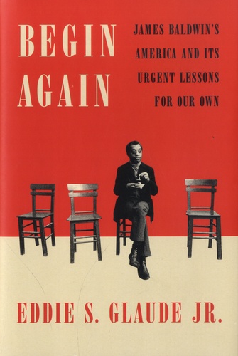 Eddie S. Glaude - Begin Again - James Baldwin's America and Its Urgent Lessons for Our Own.