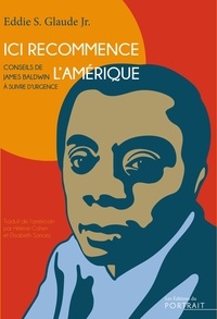 Eddie S. Glaude - Ici recommence l’Amérique - Conseils de James Baldwin à suivre d’urgence.