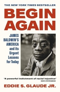 Eddie S. Glaude Jr. - Begin Again - James Baldwin’s America and Its Urgent Lessons for Today.