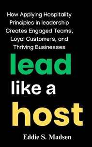 Lead Like a Host: How Applying Hospitality Principles in Leadership Creates Engaged Teams, Loyal Customers, and Thriving Businesses