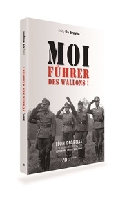 Eddy De Bruyne - Moi, Führer des wallons ! - Léon Degrelle et la collaboration Outre-Rhin : Septembre 1944 - Mai 1945.