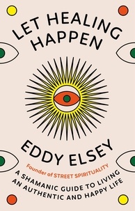 Eddy Elsey - Let Healing Happen - A Shamanic Guide to Living An Authentic and Happy Life.