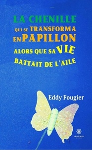 Eddy Fougier - La chenille qui se transforma en papillon alors que sa vie battait de l'aile.