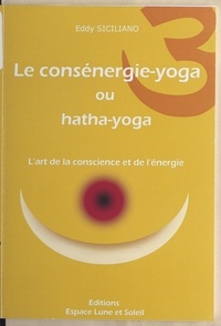 Eddy Siciliano - Le consénergie-yoga ou hatha-yoga - L'art de la conscience et de l'énergie.