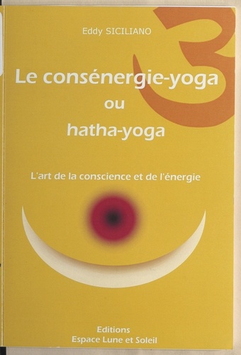 Le consénergie-yoga ou hatha-yoga. L'art de la conscience et de l'énergie