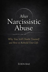 After Narcissistic Abuse: Why You Still Doubt Yourself and How to Rebuild Your Life