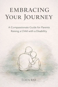Embracing Your Journey: A Compassionate Guide for Parents Raising a Child with a Disability
