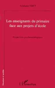 Les Enseignants Du Primaire Face Aux Projets D'Ecole. Perspectives Psychosociologiques