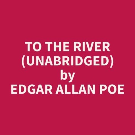 Edgar Allan Poe et James Robinson - To the River (Unabridged).