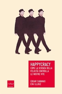 Edgar Cabanas et Eva Illouz - Happycracy - Come la scienza della felicità controlla le nostre vite.