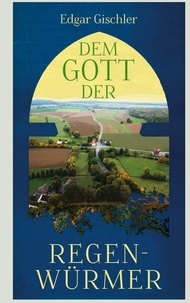 Edgar Gischler - Dem Gott der Regenwürmer.