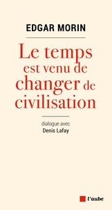 Edgar Morin et Denis Lafay - Le temps est venu de changer de civilisation.