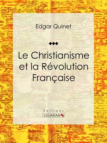 Edgar Quinet et  Ligaran - Le Christianisme et la Révolution Française - Essai historique.