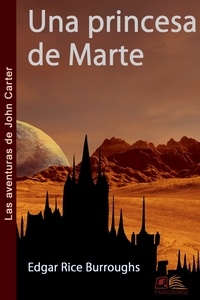 Edgar Rice Burroughs - Una princesa de Marte - Las aventuras de John Carter.