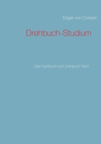 Edgar von Cossart - Drehbuch-Studium - Das Fachbuch zum Drehbuch Teil II.