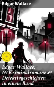 Edgar Wallace: 69 Kriminalromane &amp; Detektivgeschichten in einem Band