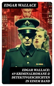Edgar Wallace: 69 Kriminalromane &amp; Detektivgeschichten in einem Band