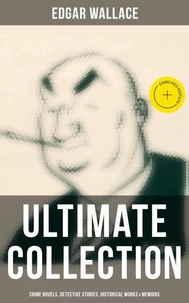 Edgar Wallace - Ultimate Collection: Crime Novels, Detective Stories, Historical Works &amp; Memoirs