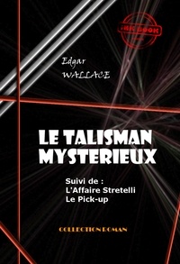 Edgar Wallace - Le Talisman mystérieux - L'Affaire Stretelli - Le Pick-up [édition intégrale revue et mise à jour].