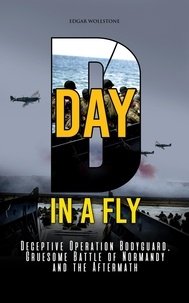 Pdf version books téléchargement gratuit D-DAY, in A Fly : Deceptive Operation Bodyguard, Gruesome Battle of Normandy and the Aftermath  - War Classics In a Fly, #4  (Litterature Francaise) par Edgar Wollstone 9798223280996