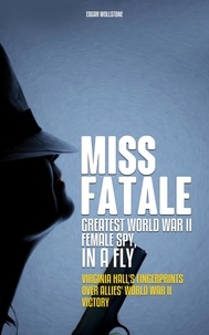 Télécharger l'ebook pour mobiles Miss Fatale - Greatest World War II Female Spy, In a Fly : Virginia Hall's Finger Prints over Allies' World War II Victory  - Chronicles of Spy Ladies, #1 DJVU PDF par Edgar Wollstone