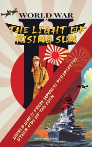 Ebooks en français téléchargement gratuit WWII In The Light of Rising Sun : World War II From Japanese Perspective, The Other Side of The Coin par Edgar Wollstone
