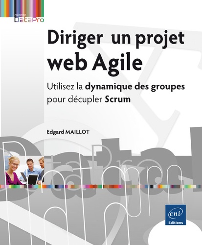 Edgard Maillot - Diriger un projet web agile - Utilisez la dynamique des groupes pour décupler Scrum.