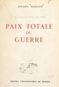 Edgard Milhaud - Paix totale ou guerre, l'alternative de fer.