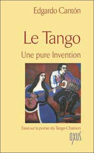 Edgardo Canton - Le tango Une pure invention - Essai sur la poésie du Tango-Chanson.