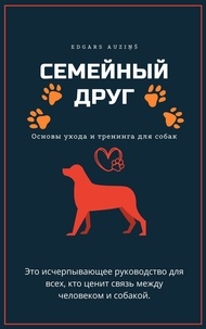  EDGARS AUZIŅŠ - Семейный друг: Основы ухода и тренинга для собак.