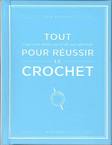 Edie Eckman - Tout ce que votre mamie aurait dû vous apprendre pour réussir le crochet.