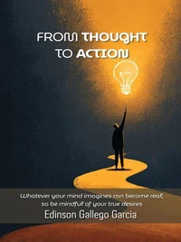 From Thought to Action: Whatever your mind imagines can become real — so be mindful of your true desires