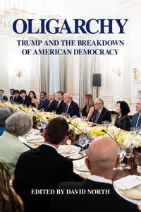 OLIGARCHY Trump and the Breakdown of American Democracy