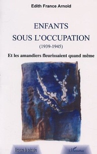 Edith-France Arnold - Enfants sous l'Occupation. - Et les amandiers fleurisaient quand même.