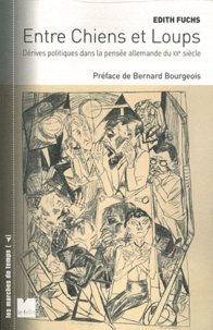 Edith Fuchs - Entre Chiens et Loups - Dérives politiques dans la pensée allemande du XXe siècle.