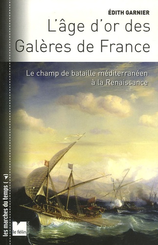 Edith Garnier - L'Age d'or des Galères de France - Le champ de bataille méditerranéen à la Renaissance.