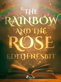 Edith Nesbit - The Rainbow and The Rose.