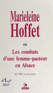 Edith Rouverand et Jean Egen - Marieleine Hoffet - Ou Les combats d'une femme-pasteur en Alsace, de 1905 à nos jours.