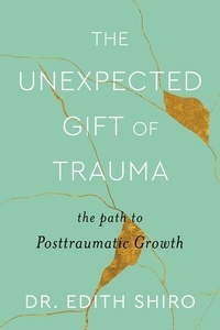 Edith Shiro - The Unexpected Gift of Trauma - The Path to Posttraumatic Growth.