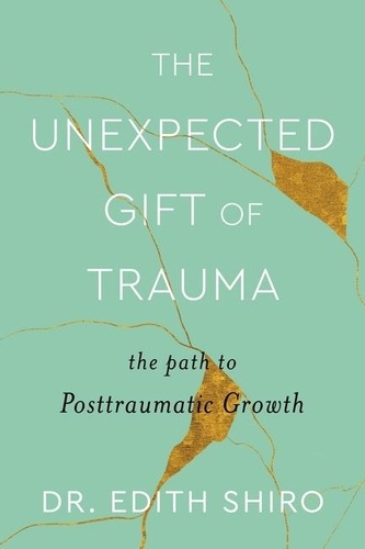 The Unexpected Gift of Trauma. The Path to Posttraumatic Growth