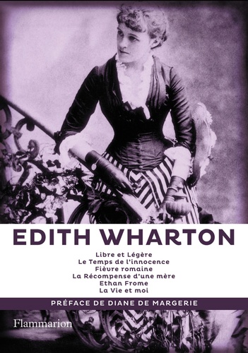 Edith Wharton - Libre et Légère ; Le Temps de l'innocence ; Fièvre romaine ; La Récompense d'une mère ; Ethan Frome ; La Vie et Moi.