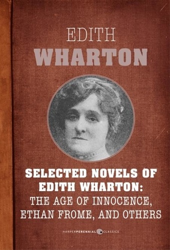 Edith Wharton - Selected Novels Of Edith Wharton - The Age of Innocence, Ethan Frome, The House of Mirth, and Madame de Treymes.