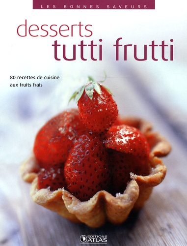  Editions Atlas - Desserts tutti frutti - 80 recettes de cuisine aux fruits frais.