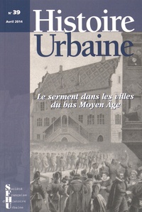 Laurence Buchholzer-Rémy et Frédérique Lachaud - Histoire urbaine N° 39, Avril 2014 : Le serment dans les villes du bas Moyen Age.