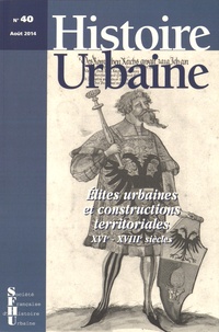 Vincent Demont et Vincent Meyzie - Histoire urbaine N° 40, Août 2014 : Elites urbaines et constructions territoriales (XVIe-XVIIIe siècles).