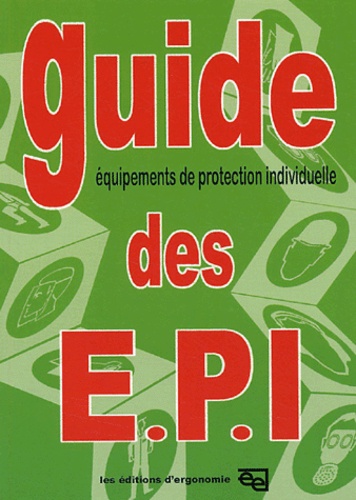  Editions d'Ergonomie - Guide des EPI - Des règles générales de santé et sécurité du travail aux règles particulières de mise en oeuvre des EPI.