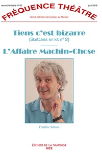 Frédéric Sabrou - Fréquence Théâtre N° 63, juin 2016 : Tiens c'est bizarre ; L'Affaire Machin-Chose.