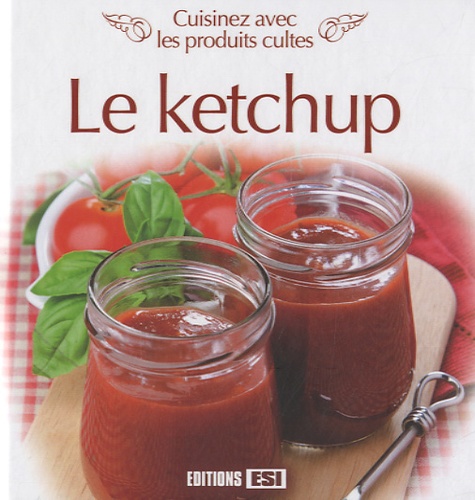  Editions ESI - Le ketchup - Cuisinez avec les produits cultes.